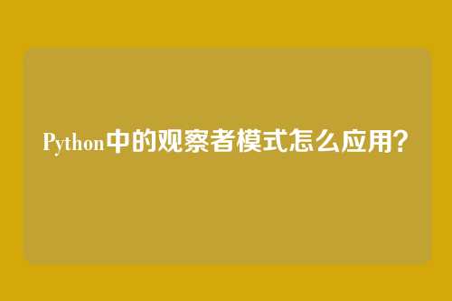 Python中的观察者模式怎么应用？
