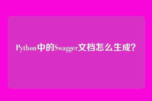 Python中的Swagger文档怎么生成？