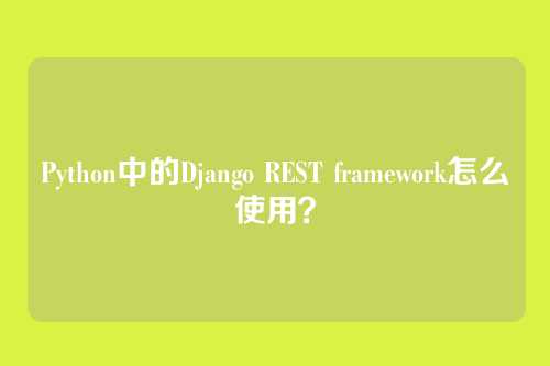Python中的Django REST framework怎么使用？