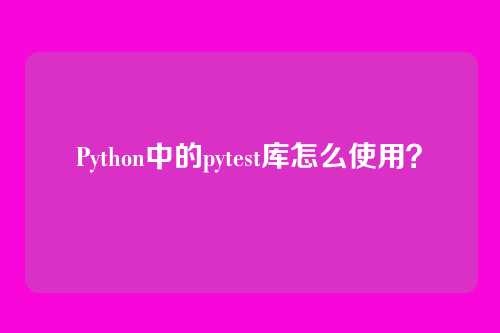 Python中的pytest库怎么使用？