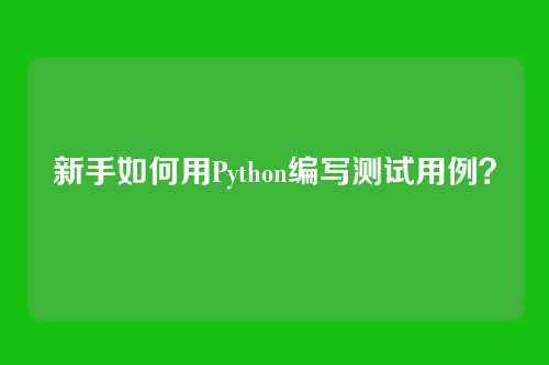 新手如何用Python编写测试用例？