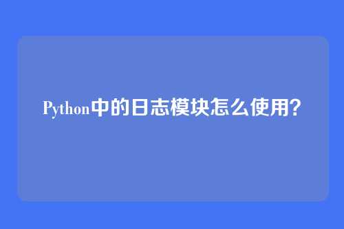 Python中的日志模块怎么使用？