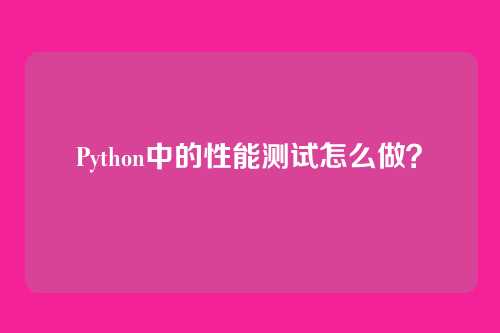Python中的性能测试怎么做？