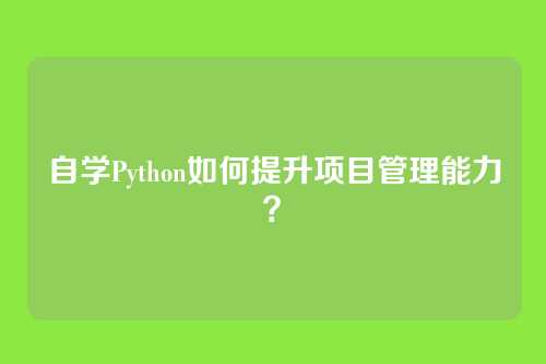 自学Python如何提升项目管理能力？