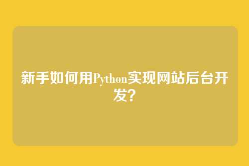 新手如何用Python实现网站后台开发？