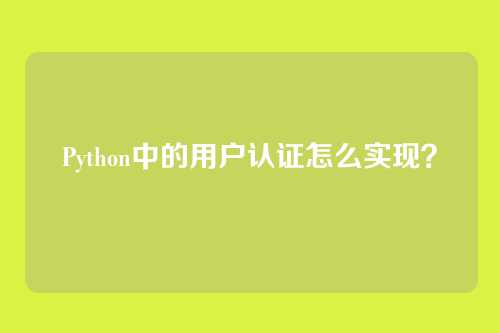 Python中的用户认证怎么实现？