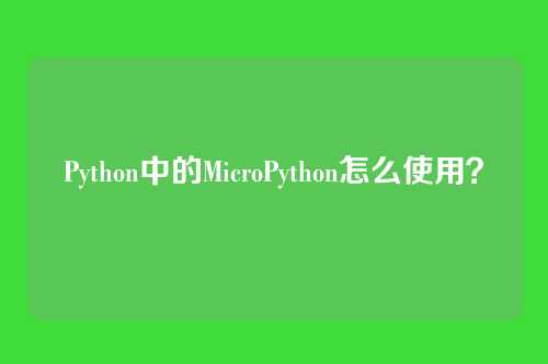 Python中的MicroPython怎么使用？