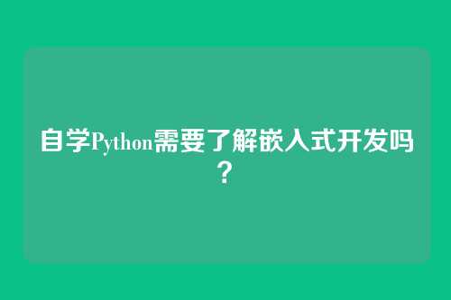 自学Python需要了解嵌入式开发吗？
