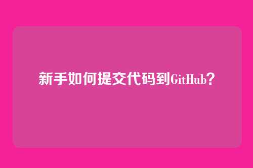 新手如何提交代码到GitHub？