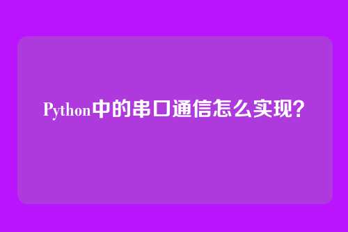 Python中的串口通信怎么实现？