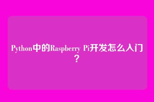 Python中的Raspberry Pi开发怎么入门？