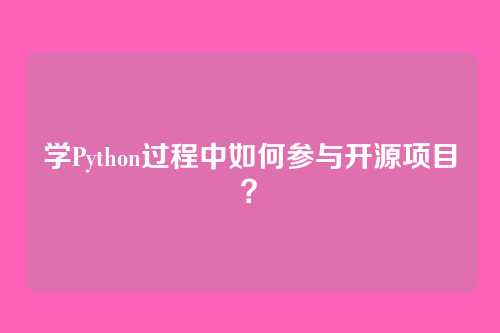 学Python过程中如何参与开源项目？