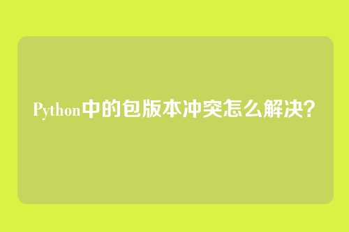 Python中的包版本冲突怎么解决？