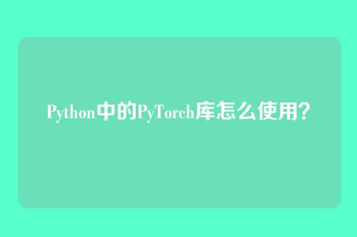 Python中的PyTorch库怎么使用？