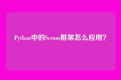 Python中的Scrum框架怎么应用？
