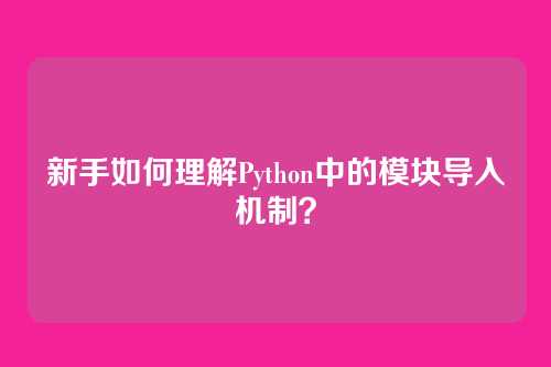 新手如何理解Python中的模块导入机制？