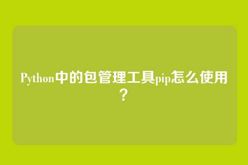Python中的包管理工具pip怎么使用？