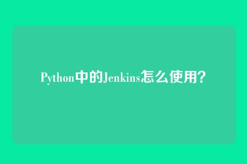 Python中的Jenkins怎么使用？