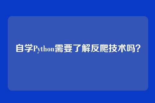 自学Python需要了解反爬技术吗？
