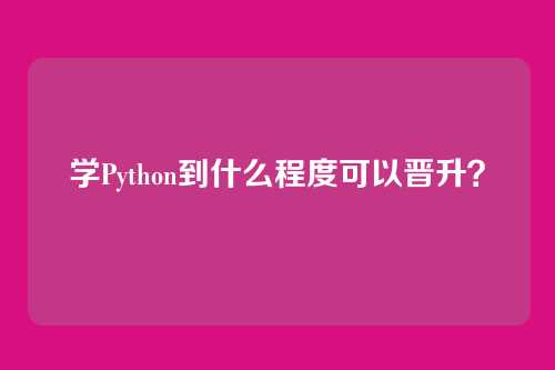 学Python到什么程度可以晋升？