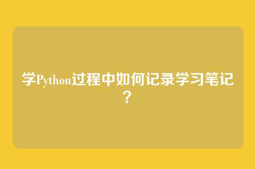 学Python过程中如何记录学习笔记？