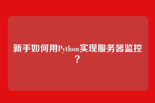 新手如何用Python实现服务器监控？