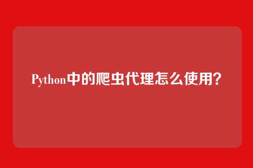 Python中的爬虫代理怎么使用？