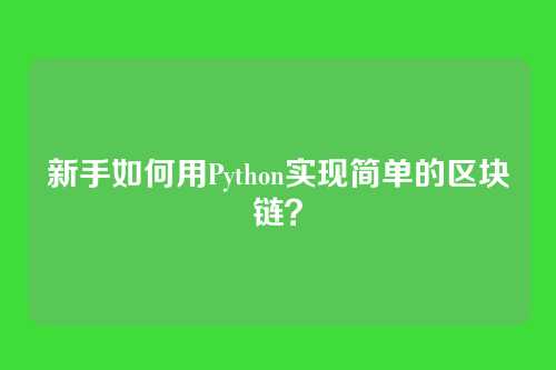 新手如何用Python实现简单的区块链？