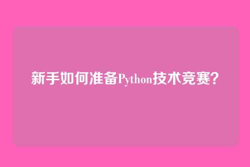 新手如何准备Python技术竞赛？