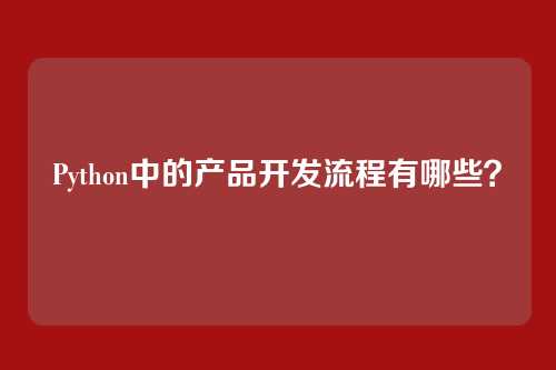 Python中的产品开发流程有哪些？