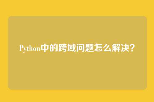 Python中的跨域问题怎么解决？