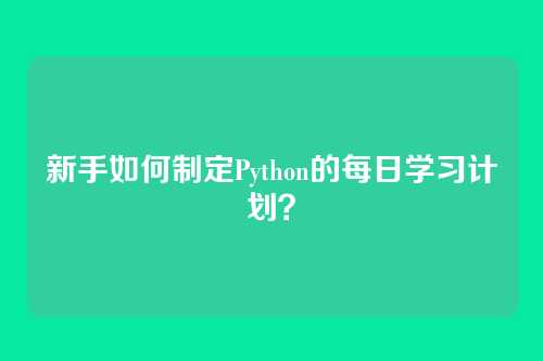 新手如何制定Python的每日学习计划？