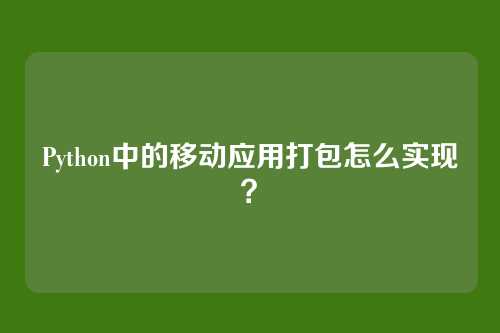 Python中的移动应用打包怎么实现?