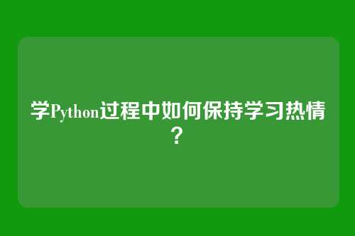 学Python过程中如何保持学习热情？