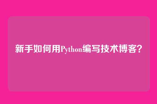 新手如何用Python编写技术博客？