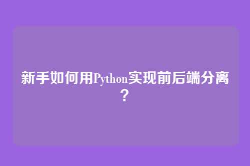 新手如何用Python实现前后端分离？