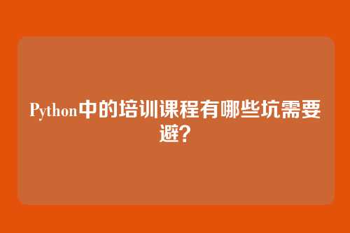 Python中的培训课程有哪些坑需要避?