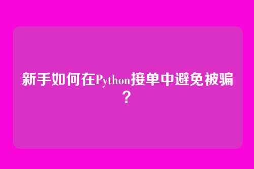 新手如何在Python接单中避免被骗?