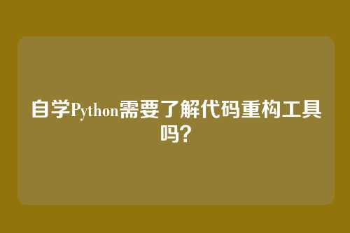 自学Python需要了解代码重构工具吗？
