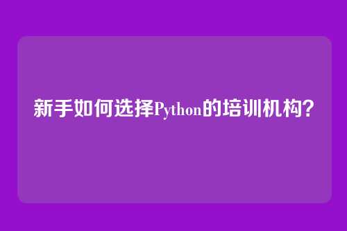新手如何选择Python的培训机构？