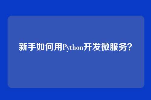 新手如何用Python开发微服务？