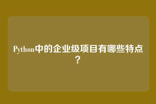 Python中的企业级项目有哪些特点？