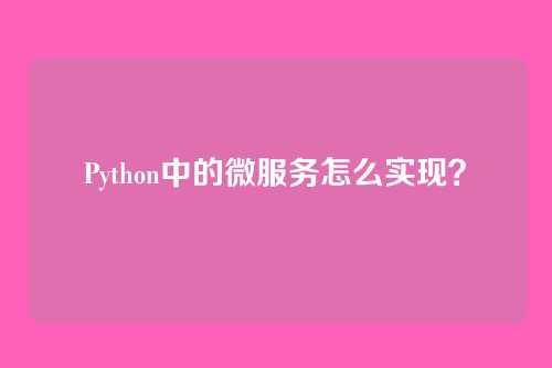 Python中的微服务怎么实现？