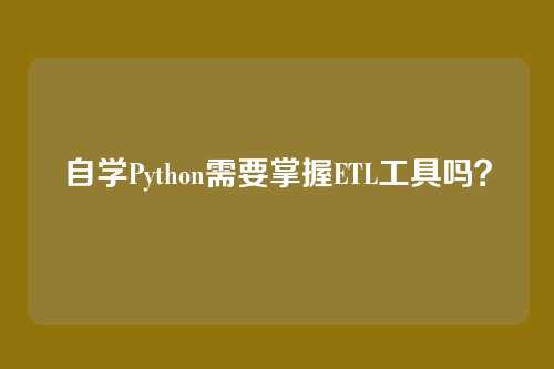 自学Python需要掌握ETL工具吗？