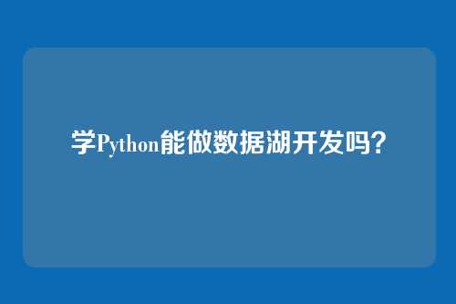 学Python能做数据湖开发吗？
