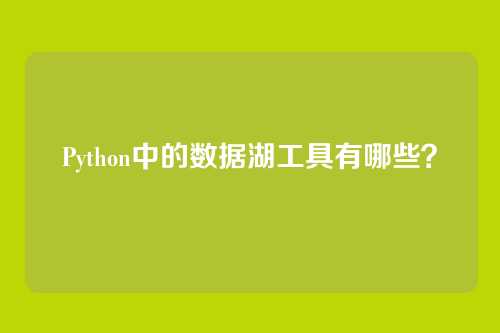 Python中的数据湖工具有哪些？