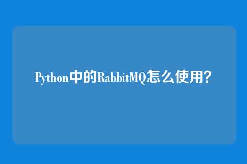 Python中的RabbitMQ怎么使用？