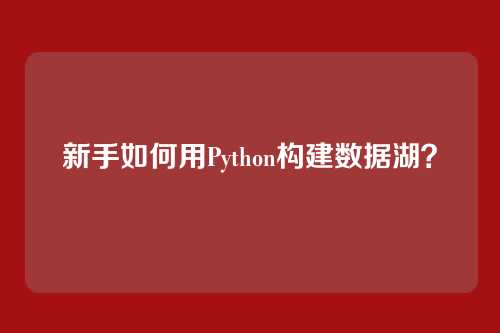 新手如何用Python构建数据湖？