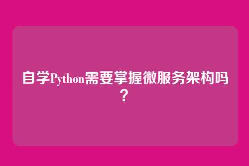 自学Python需要掌握微服务架构吗？