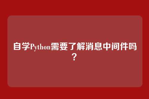 自学Python需要了解消息中间件吗？